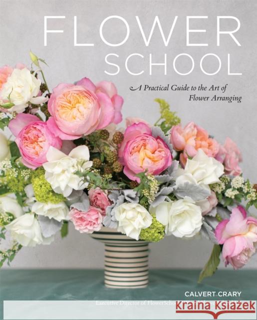 Flower School: A Practical Guide to the Art of Flower Arranging Calvert Crary 9780762471461 Black Dog & Leventhal Publishers - książka