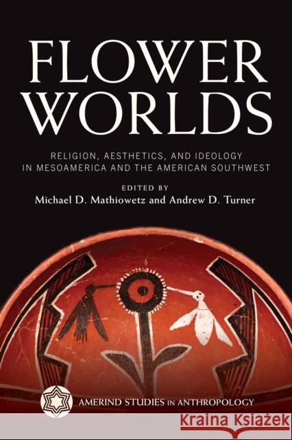 Flower Worlds: Religion, Aesthetics, and Ideology in Mesoamerica and the American Southwest Michael Mathiowetz Andrew Turner 9780816548477 University of Arizona Press - książka