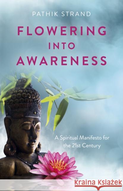 Flowering Into Awareness: A Spiritual Manifesto for the 21st Century Pathik Strand 9781789047516 O-Books - książka