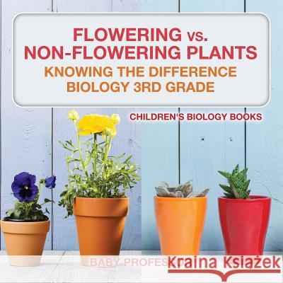 Flowering vs. Non-Flowering Plants: Knowing the Difference - Biology 3rd Grade Children's Biology Books Baby Professor 9781541910744 Baby Professor - książka