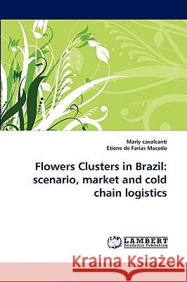 Flowers Clusters in Brazil: scenario, market and cold chain logistics Cavalcanti, Marly 9783838387963 LAP Lambert Academic Publishing AG & Co KG - książka