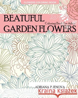 Flowers Coloring Book: Beautiful Garden Flowers Coloring Book For Adult: For Stress-relief, Relaxation, Enchanted Forest Coloring Book, Fanta P. Jenova, Adriana 9781522789291 Createspace Independent Publishing Platform - książka