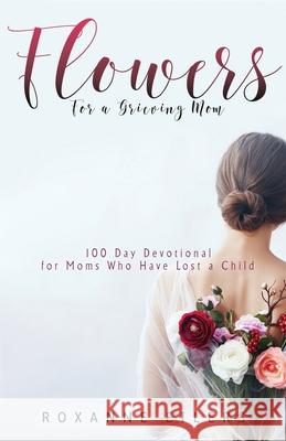 Flowers for a Grieving Mom: 100 Day Devotional for Moms who have lost a Child Roxanne a. Eilers 9781792333422 Eilers Ministries, Inc - książka