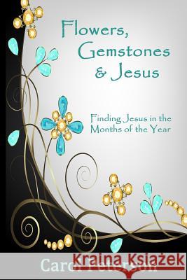 Flowers, Gemstones & Jesus: Finding Jesus in the Months of the Year Carol Peterson 9780692643464 Honor Bound Books - książka