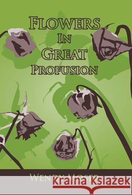 Flowers in Great Profusion Wendy Moser 9781475973068 iUniverse.com - książka