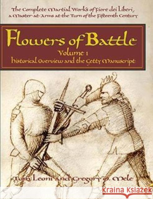 Flowers of Battle The Complete Martial Works of Fiore dei Liberi Vol 1: Historical Overview and the Getty Manuscript Gregory D. Mele 9781937439187 FreeLance Academy Press - książka