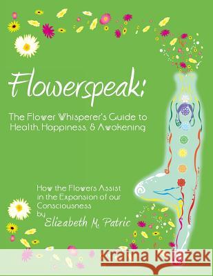Flowerspeak: The Flower Whisperer's Guide to Health, Happiness, and Awakening: How the Flowers Assist in the Expansion of Our Consc Patric, Elizabeth M. 9781452563701 Balboa Press - książka
