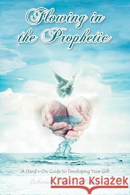 Flowing in the Prophetic: A Hand's-On Guide to Developing Your Gift Deborah Holder Peikert 9781638141044 Covenant Books - książka