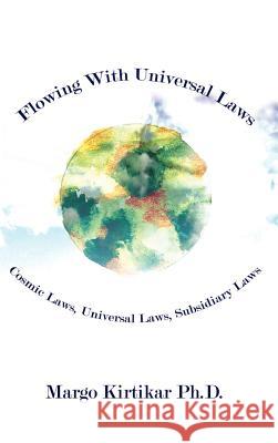 Flowing With Universal Laws: Cosmic Laws, Universal Laws, Subsidiary Laws Kirtikar Ph. D., Margo 9781403316851 Authorhouse - książka