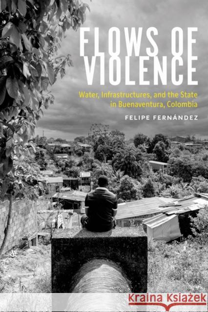 Flows of Violence: Water, Infrastructures, and the State in Buenaventura, Colombia Felipe Fernandez 9780816555888 University of Arizona Press - książka