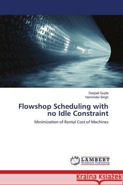 Flowshop Scheduling with no Idle Constraint : Minimization of Rental Cost of Machines Gupta, Deepak; Singh, Harminder 9786202029469 LAP Lambert Academic Publishing - książka