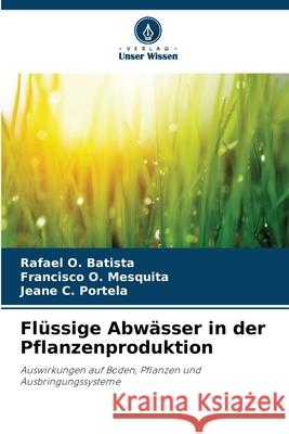 Fl?ssige Abw?sser in der Pflanzenproduktion Rafael O. Batista Francisco O. Mesquita Jeane C. Portela 9786207518081 Verlag Unser Wissen - książka