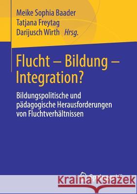 Flucht - Bildung - Integration?: Bildungspolitische Und Pädagogische Herausforderungen Von Fluchtverhältnissen Baader, Meike Sophia 9783658235901 Springer VS - książka