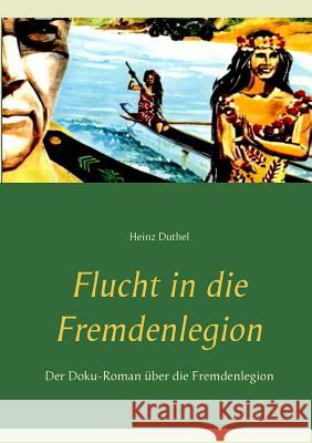 Flucht in die Fremdenlegion: Der Doku-Roman über die Fremdenlegion Duthel, Heinz 9783741223648 Books on Demand - książka
