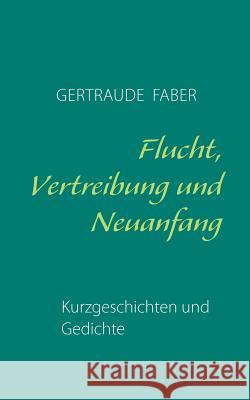 Flucht, Vertreibung und Neuanfang: Kurzgeschichten und Gedichte Faber, Gertraude 9783839175286 Books on Demand - książka