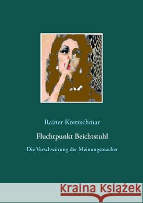 Fluchtpunkt Beichtstuhl: Die Verschwörung der Meinungsmacher Kretzschmar, Rainer 9783754307755 Books on Demand - książka