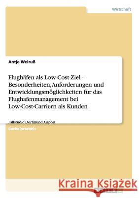 Flughäfen als Low-Cost-Ziel - Besonderheiten, Anforderungen und Entwicklungsmöglichkeiten für das Flughafenmanagement bei Low-Cost-Carriern als Kunden Weiruß, Antje 9783640484522 Grin Verlag - książka