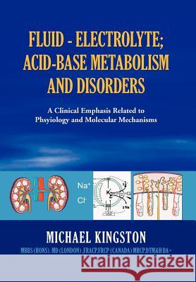 Fluid - Electrolyte; Acid-Base Metabolism and Disorder: A Clinical Emphasis Related to Phsyiology and Molecular Mechanisms Michael Kingston 9781465301796 Xlibris - książka
