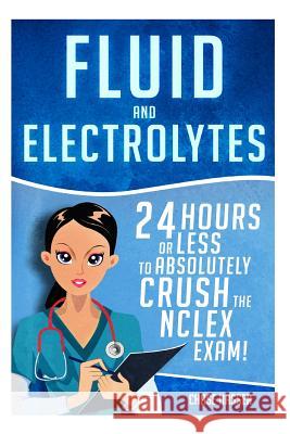 Fluid and Electrolytes: 24 Hours or Less to Absolutely Crush the NCLEX Exam! Chase Hassen 9781519269775 Createspace - książka