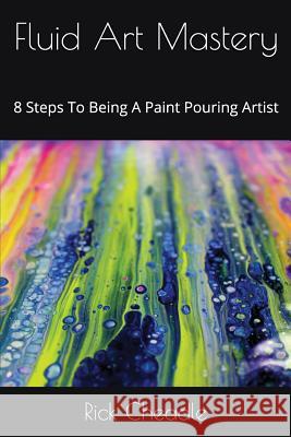 Fluid Art Mastery: 8 Steps to Being a Paint Pouring Artist Rick Cheadle 9781549657764 Independently Published - książka