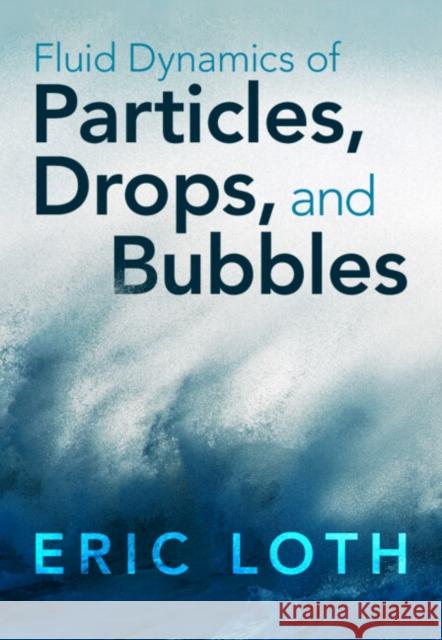 Fluid Dynamics of Particles, Drops, and Bubbles Eric (University of Virginia) Loth 9780521814362 Cambridge University Press - książka