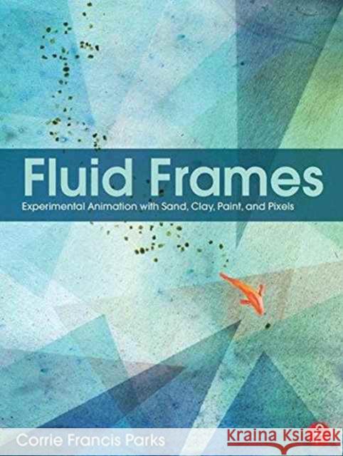 Fluid Frames: Experimental Animation with Sand, Clay, Paint, and Pixels Corrie Francis Parks 9781138190627 Focal Press - książka