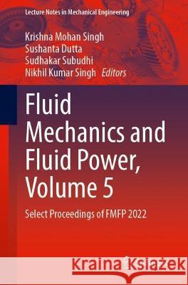 Fluid Mechanics and Fluid Power, Volume 5: Select Proceedings of Fmfp 2022 Krishna Mohan Singh Sushanta Dutta Sudhakar Subudhi 9789819960736 Springer - książka