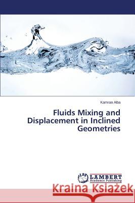 Fluids Mixing and Displacement in Inclined Geometries Alba Kamran 9783659503948 LAP Lambert Academic Publishing - książka