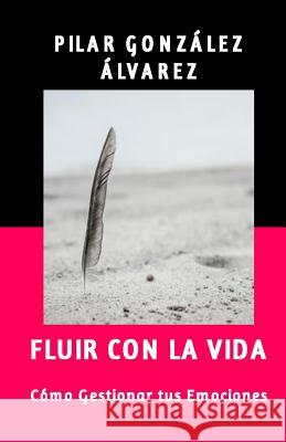 Fluir con la Vida: Como Gestionar tus Emociones Álvarez, Pilar González 9781518671241 Createspace Independent Publishing Platform - książka