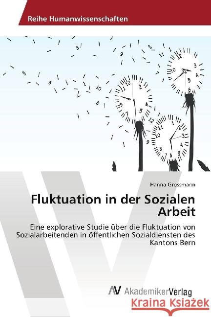 Fluktuation in der Sozialen Arbeit : Eine explorative Studie über die Fluktuation von Sozialarbeitenden in öffentlichen Sozialdiensten des Kantons Bern Grossmann, Hanna 9786202206617 AV Akademikerverlag - książka