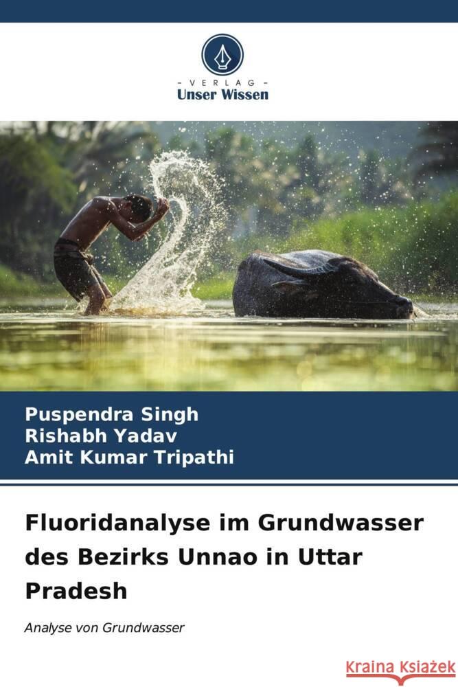 Fluoridanalyse im Grundwasser des Bezirks Unnao in Uttar Pradesh Puspendra Singh Rishabh Yadav Amit Kumar Tripathi 9786206922469 Verlag Unser Wissen - książka