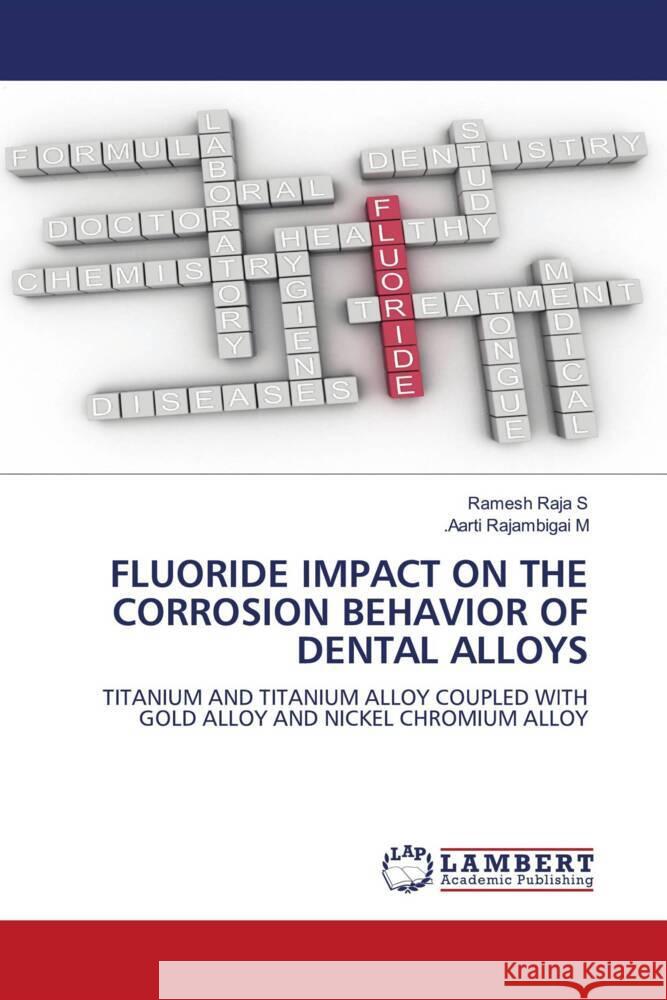 FLUORIDE IMPACT ON THE CORROSION BEHAVIOR OF DENTAL ALLOYS Raja S, Ramesh, Rajambigai M, .Aarti 9786205498323 LAP Lambert Academic Publishing - książka