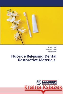 Fluoride Releasing Dental Restorative Materials M A, Ranjini, D M, Divyashri, B, VEDAVATHI 9786209281532 LAP Lambert Academic Publishing - książka