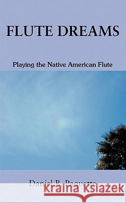 Flute Dreams: Playing the Native American Flute Daniel B Paquette 9780595371310 iUniverse - książka
