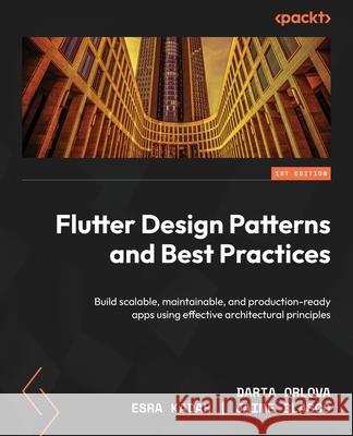Flutter Design Patterns and Best Practices: Build scalable, maintainable, and production-ready apps using effective architectural principles Daria Orlova Esra Kadah Jaime Blasco 9781801072649 Packt Publishing - książka