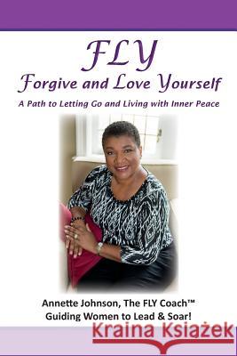 FLY - Forgive and Love Yourself: A Path to Letting Go and Living with Inner Peace Johnson, Annette 9781497597372 Createspace - książka