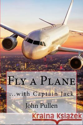 Fly a Plane: ...with Captain Jack John Pullen 9781984908629 Createspace Independent Publishing Platform - książka