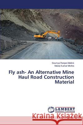 Fly ash- An Alternative Mine Haul Road Construction Material Mallick Soumya Ranjan                    Mishra Manoj Kumar 9783659693809 LAP Lambert Academic Publishing - książka