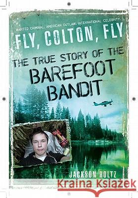 Fly, Colton, Fly: The True Story of the Barefoot Bandit Jackson Holtz 9780451235084 New American Library - książka