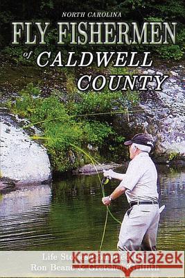 Fly Fishermen of Caldwell County: North Carolina Life Stories Ron Beane Gretchen Griffith 9781511720625 Createspace Independent Publishing Platform - książka