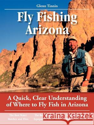 Fly Fishing Arizona: A Quick, Clear Understanding of Where to Fly Fish in Arizona Glenn Tinnin Pete Chadwell 9781892469021 No Nonsense Fly Fishing Guidebooks - książka
