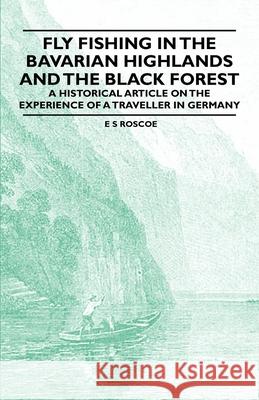 Fly Fishing in the Bavarian Highlands and the Black Forest - An Historical Article on the Experience of a Traveller in Germany Roscoe, E. S. 9781447409021 Ramsay Press - książka