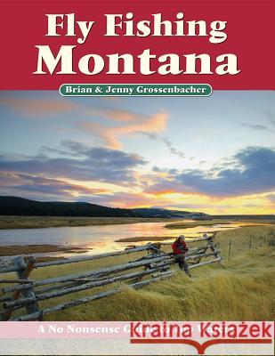 Fly Fishing Montana: A No Nonsense Guide to Top Waters Brian Grossenbacher Jenny Grossenbacher Pete Chadwell 9781892469144 No Nonsense Fly Fishing Guidebooks - książka
