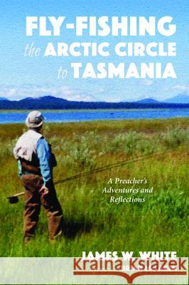 Fly-fishing the Arctic Circle to Tasmania White, James W. 9781532665486 Resource Publications (CA) - książka