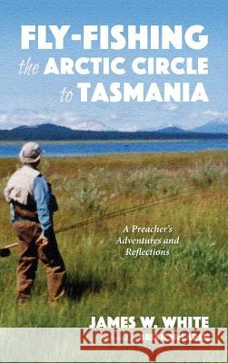 Fly-fishing the Arctic Circle to Tasmania James W White, Brian McLaren 9781532665493 Resource Publications (CA) - książka