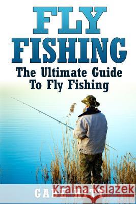 Fly Fishing: The Ultimate Guide To Fly Fishing Hitt, Gabe 9781517370718 Createspace Independent Publishing Platform - książka