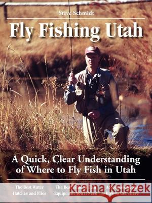 Fly Fishing Utah: A Quick, Clear Understanding of Where to Fly Fish in Utah Steve Schmidt 9780963725684 No Nonsense Fly Fishing Guidebooks - książka