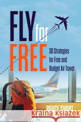 Fly for Free: 30 Strategies for Free and Budget Air Travel Bruce Short 9781764183505 Budget Luxury Travel - książka