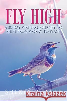 Fly High: A 30-Day Writing Journey to Shift from Worry to Peace Sheryl Walker 9781665534000 Authorhouse - książka