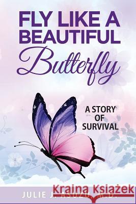 Fly Like a Beautiful Butterfly: A Story of Survival Julie J. Asuz 9781985558328 Createspace Independent Publishing Platform - książka